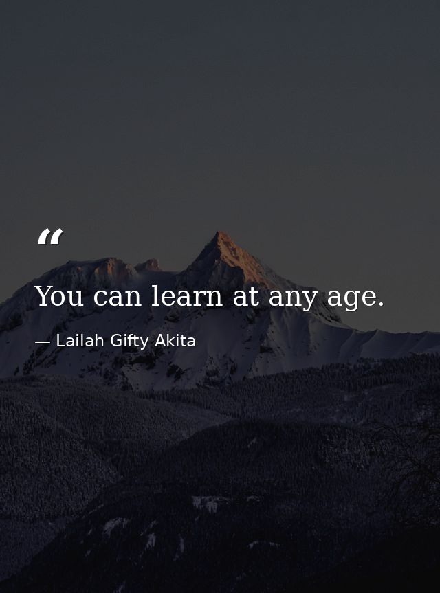 You can learn at any age. — Lailah Gifty Akita