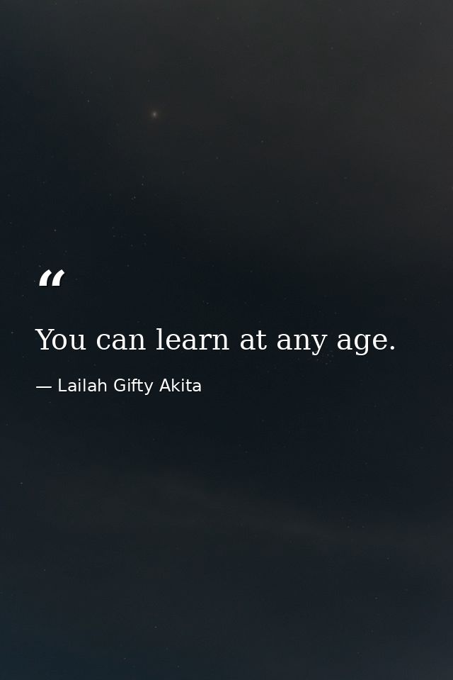 You can learn at any age. — Lailah Gifty Akita