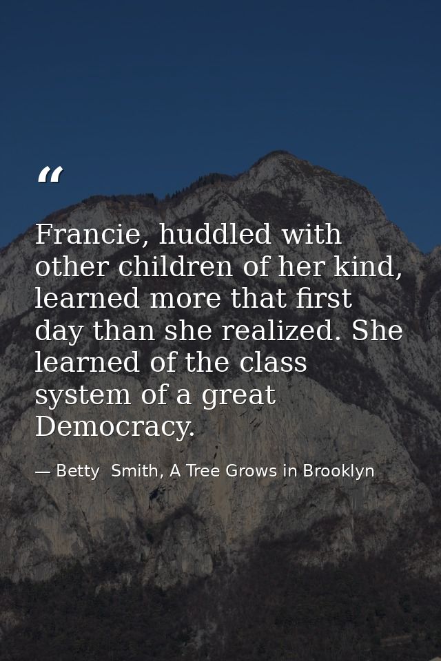 Francie, huddled with other children of her kind, learned more that first day than she realized. She learned of the clas — Betty  Smith, A Tree Grows in Brooklyn