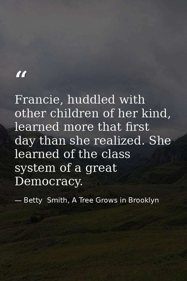 Francie, huddled with other children of her kind, learned more that first day than she realized. She learned of the clas — Betty  Smith, A Tree Grows in Brooklyn