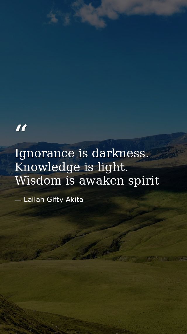 Ignorance is darkness. Knowledge is light. Wisdom is awaken spirit — Lailah Gifty Akita