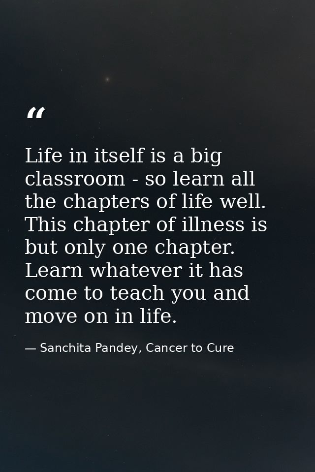Life in itself is a big classroom - so learn all the chapters of life well. This chapter of illness is but only one chap — Sanchita Pandey, Cancer to Cure