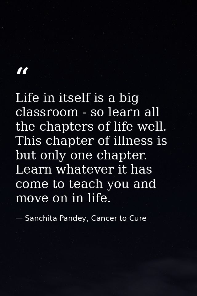 Life in itself is a big classroom - so learn all the chapters of life well. This chapter of illness is but only one chap — Sanchita Pandey, Cancer to Cure