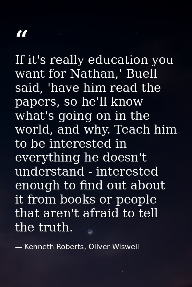 If it's really education you want for Nathan,' Buell said, 'have him read the papers, so he'll know what's going on in t — Kenneth Roberts, Oliver Wiswell