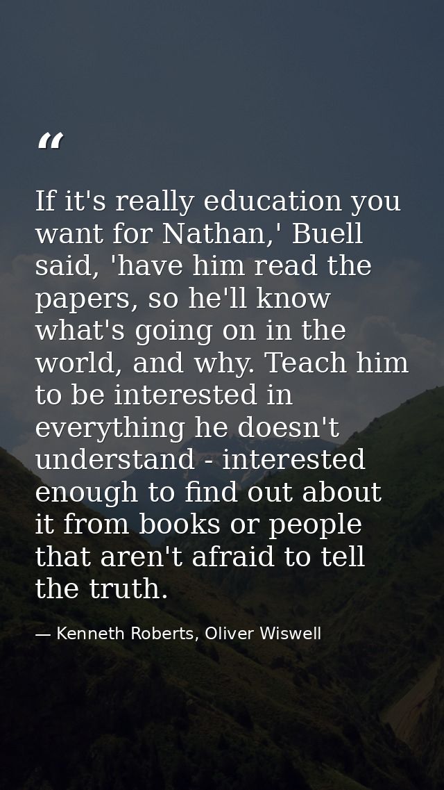 If it's really education you want for Nathan,' Buell said, 'have him read the papers, so he'll know what's going on in t — Kenneth Roberts, Oliver Wiswell