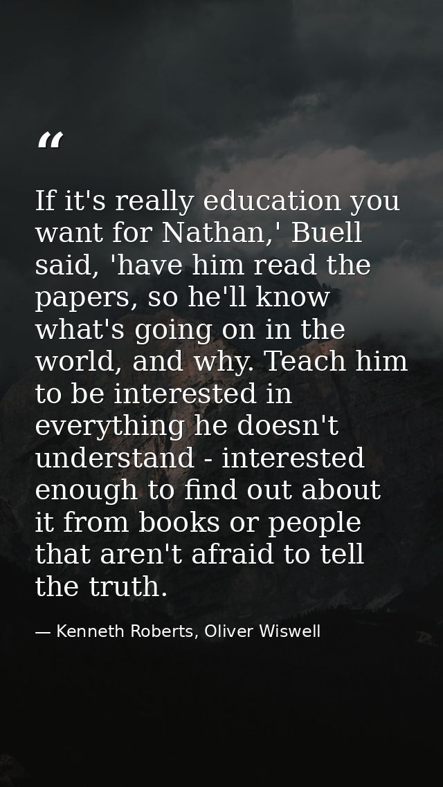 If it's really education you want for Nathan,' Buell said, 'have him read the papers, so he'll know what's going on in t — Kenneth Roberts, Oliver Wiswell