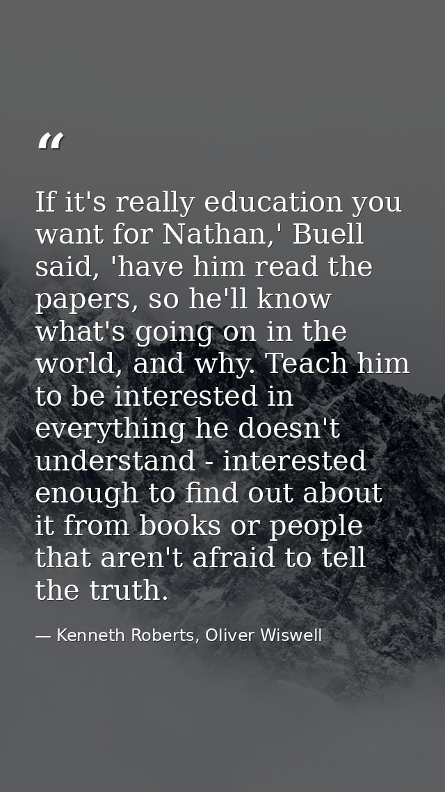 If it's really education you want for Nathan,' Buell said, 'have him read the papers, so he'll know what's going on in t — Kenneth Roberts, Oliver Wiswell