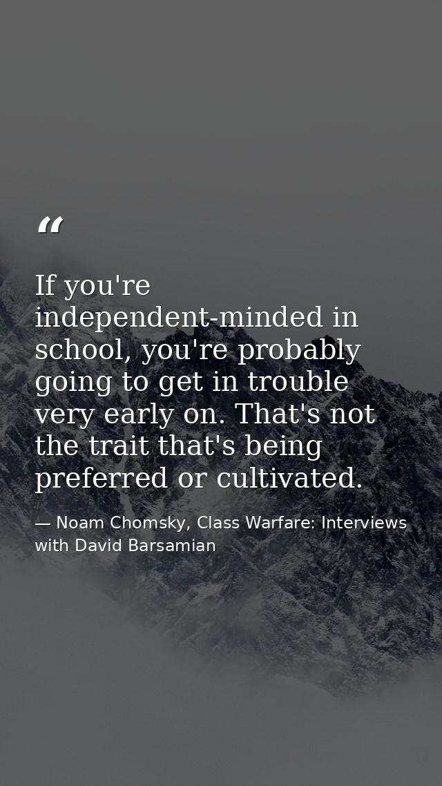 If you're independent-minded in school, you're probably going to get in trouble very early on. That's not the trait that — Noam Chomsky, Class Warfare: Interviews with David Barsamian