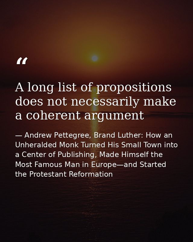 A long list of propositions does not necessarily make a coherent argument — Andrew Pettegree, Brand Luther: How an Unheralded Monk Turned His Small Town into a Center of Publishing, Made Himself the Most Famous Man in Europe—and Started the Protestant Reformation