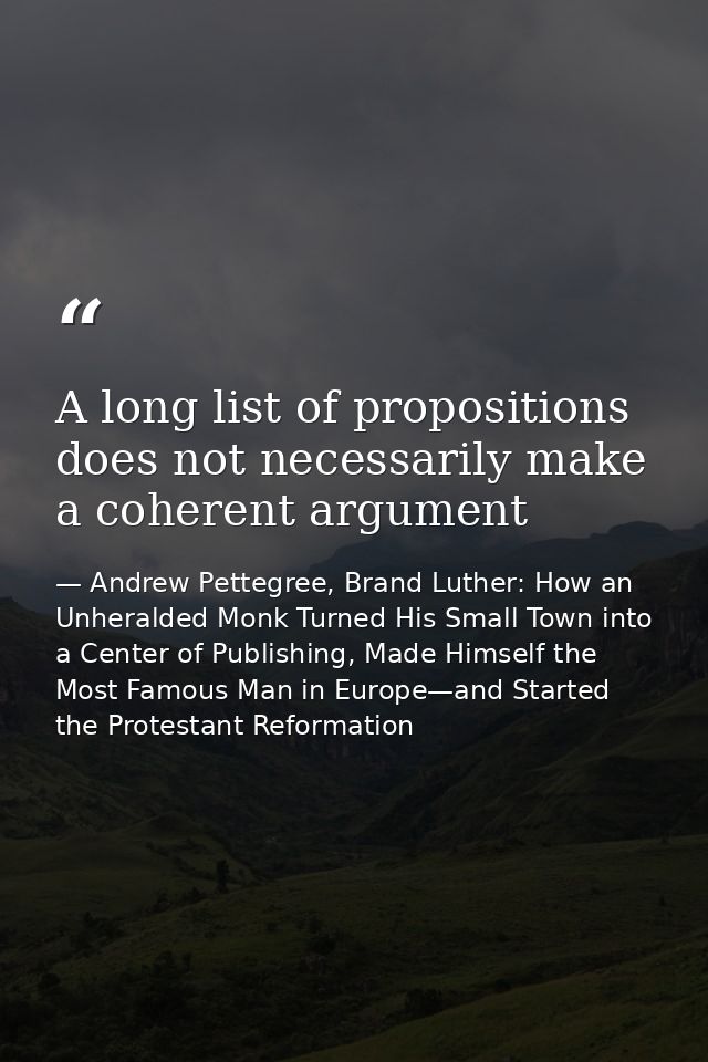 A long list of propositions does not necessarily make a coherent argument — Andrew Pettegree, Brand Luther: How an Unheralded Monk Turned His Small Town into a Center of Publishing, Made Himself the Most Famous Man in Europe—and Started the Protestant Reformation