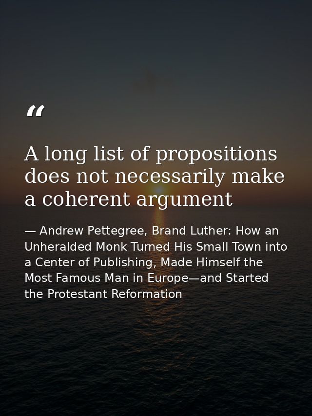 A long list of propositions does not necessarily make a coherent argument — Andrew Pettegree, Brand Luther: How an Unheralded Monk Turned His Small Town into a Center of Publishing, Made Himself the Most Famous Man in Europe—and Started the Protestant Reformation