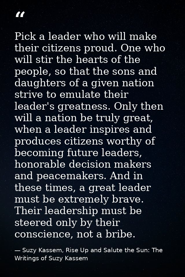 Pick a leader who will make their citizens proud. One who will stir the hearts of the people, so that the sons and daugh — Suzy Kassem, Rise Up and Salute the Sun: The Writings of Suzy Kassem