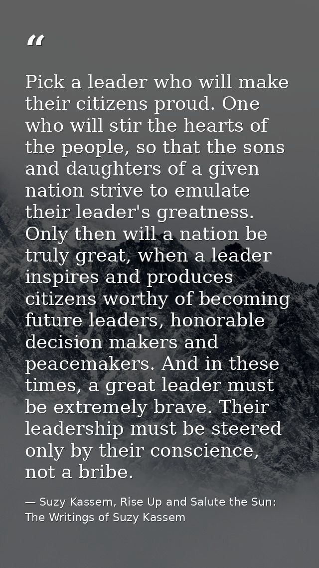 Pick a leader who will make their citizens proud. One who will stir the hearts of the people, so that the sons and daugh — Suzy Kassem, Rise Up and Salute the Sun: The Writings of Suzy Kassem