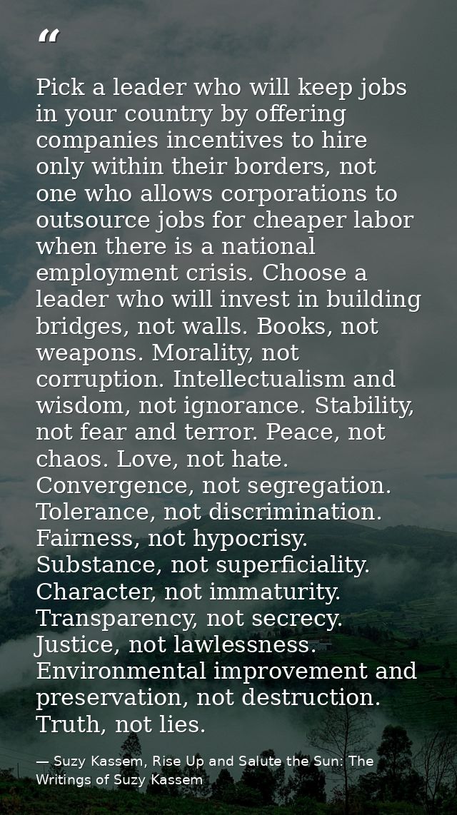 Pick a leader who will keep jobs in your country by offering companies incentives to hire only within their borders, not — Suzy Kassem, Rise Up and Salute the Sun: The Writings of Suzy Kassem