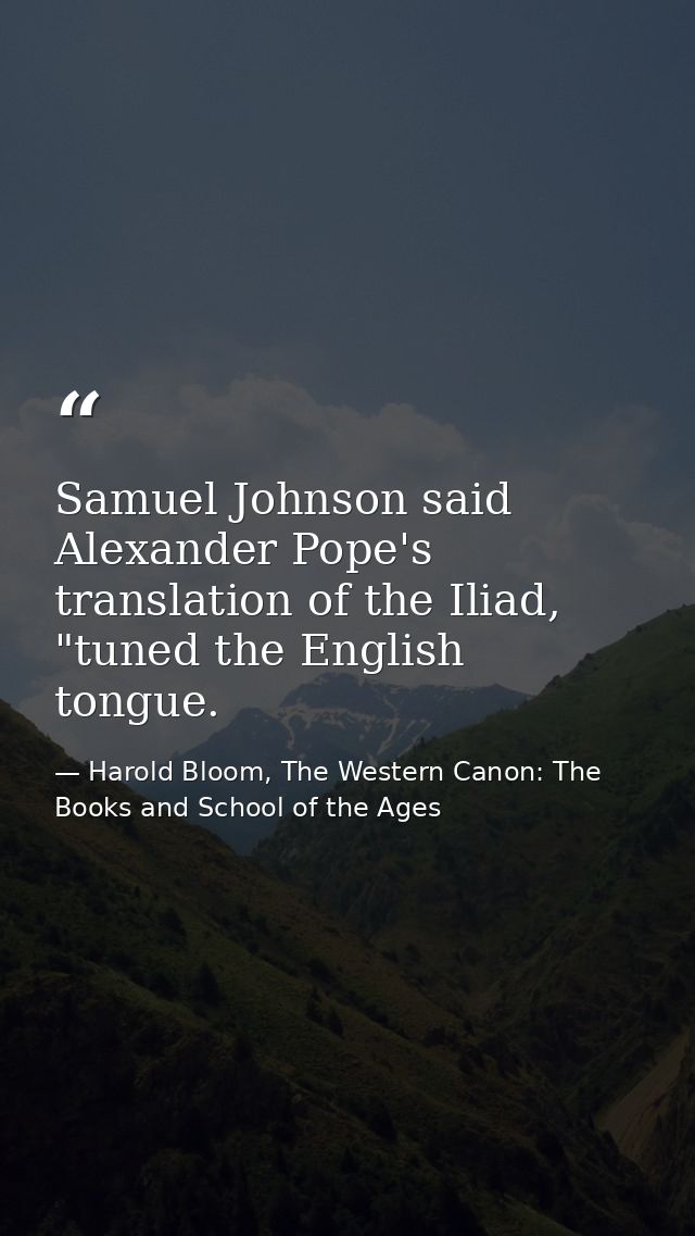 Samuel Johnson said Alexander Pope's translation of the Iliad, "tuned the English tongue. — Harold Bloom, The Western Canon: The Books and School of the Ages
