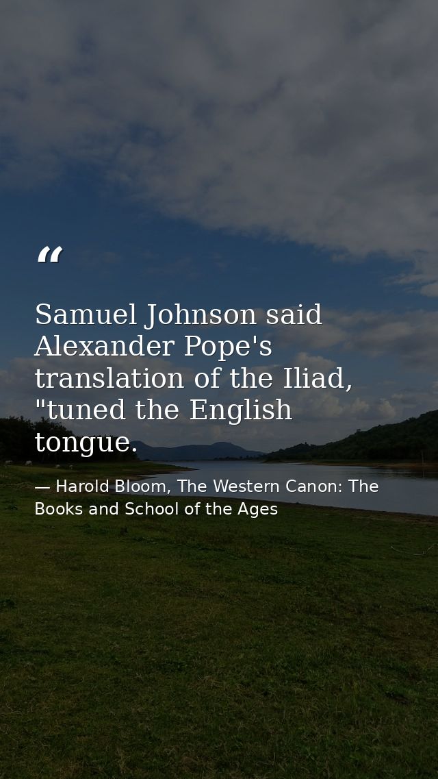 Samuel Johnson said Alexander Pope's translation of the Iliad, "tuned the English tongue. — Harold Bloom, The Western Canon: The Books and School of the Ages