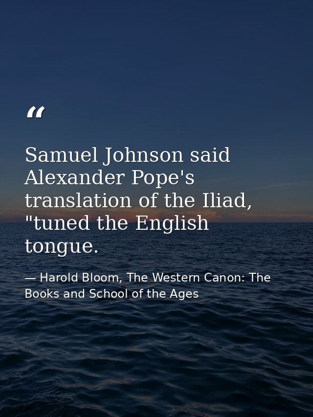 Samuel Johnson said Alexander Pope's translation of the Iliad, "tuned the English tongue. — Harold Bloom, The Western Canon: The Books and School of the Ages