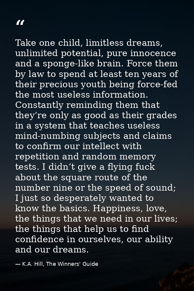 Take one child, limitless dreams, unlimited potential, pure innocence and a sponge-like brain. Force them by law to spen — K.A. Hill, The Winners' Guide
