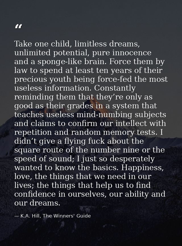 Take one child, limitless dreams, unlimited potential, pure innocence and a sponge-like brain. Force them by law to spen — K.A. Hill, The Winners' Guide
