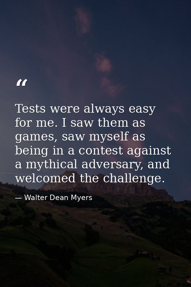 Tests were always easy for me. I saw them as games, saw myself as being in a contest against a mythical adversary, and w — Walter Dean Myers