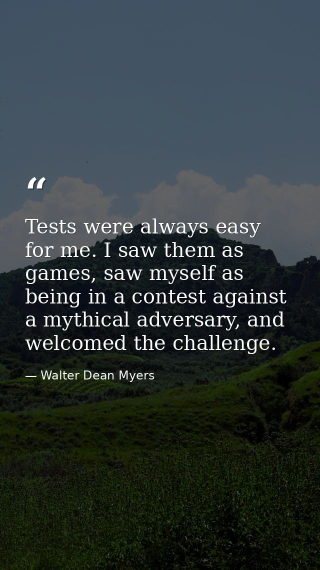 Tests were always easy for me. I saw them as games, saw myself as being in a contest against a mythical adversary, and w — Walter Dean Myers