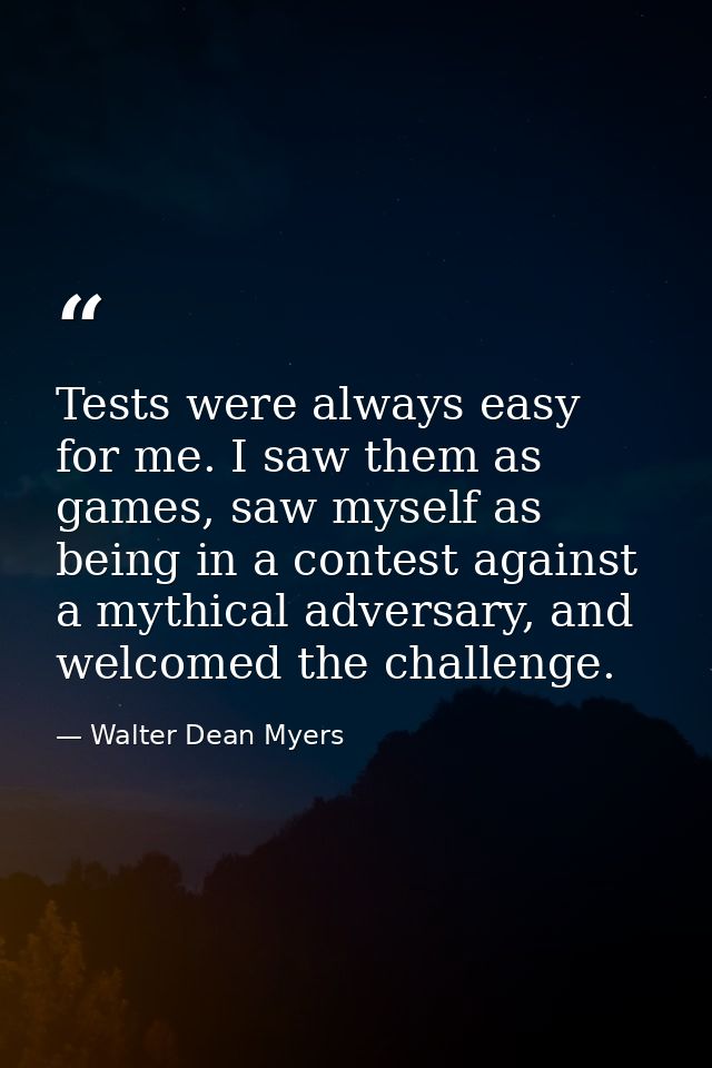 Tests were always easy for me. I saw them as games, saw myself as being in a contest against a mythical adversary, and w — Walter Dean Myers