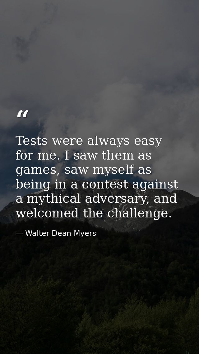 Tests were always easy for me. I saw them as games, saw myself as being in a contest against a mythical adversary, and w — Walter Dean Myers