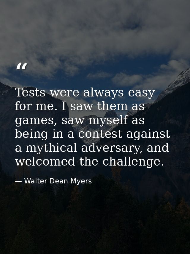 Tests were always easy for me. I saw them as games, saw myself as being in a contest against a mythical adversary, and w — Walter Dean Myers