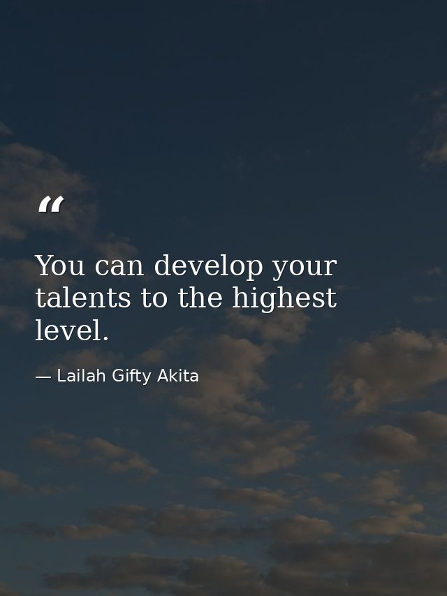 You can develop your talents to the highest level. — Lailah Gifty Akita