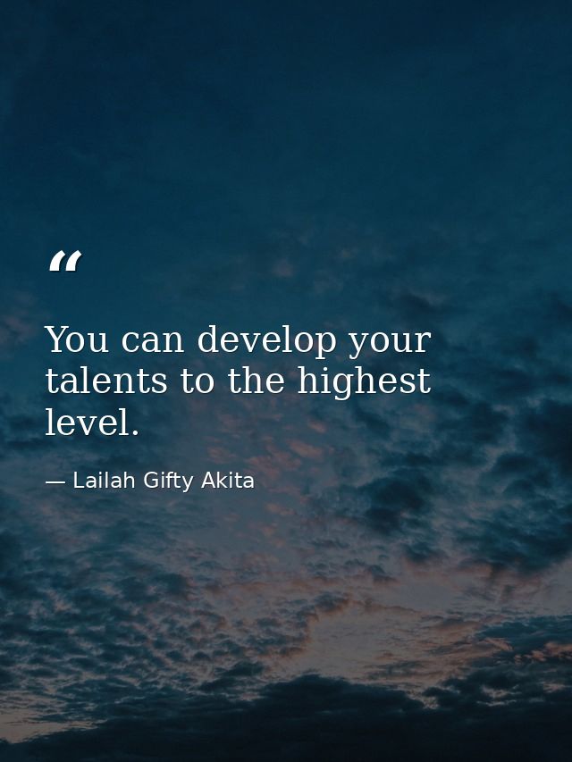 You can develop your talents to the highest level. — Lailah Gifty Akita