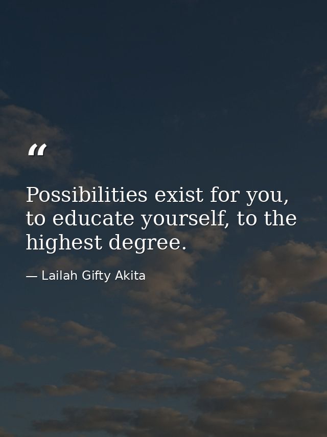 Possibilities exist for you, to educate yourself, to the highest degree. — Lailah Gifty Akita