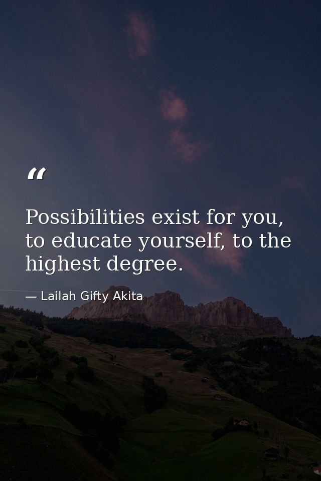 Possibilities exist for you, to educate yourself, to the highest degree. — Lailah Gifty Akita
