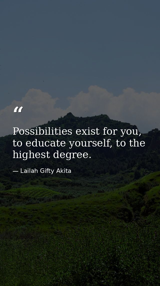 Possibilities exist for you, to educate yourself, to the highest degree. — Lailah Gifty Akita