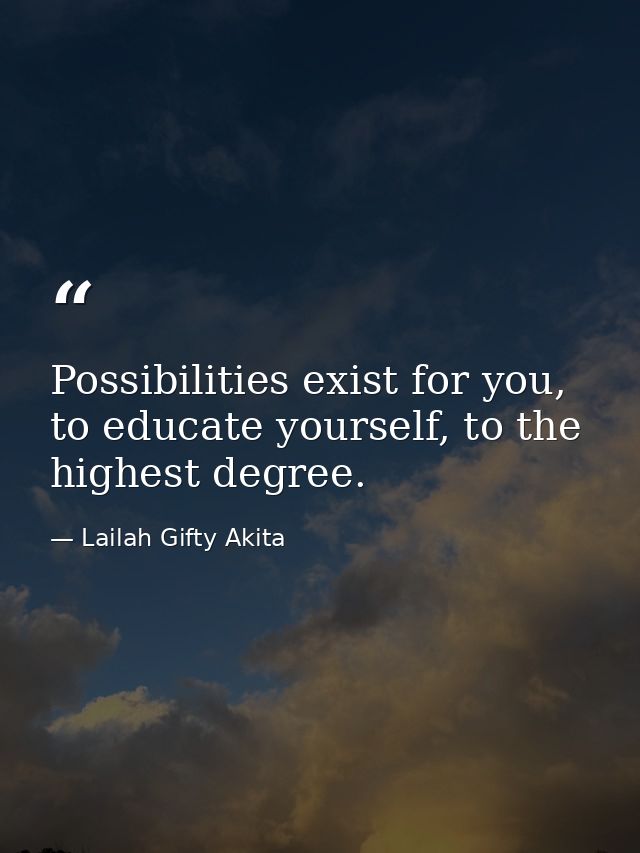 Possibilities exist for you, to educate yourself, to the highest degree. — Lailah Gifty Akita