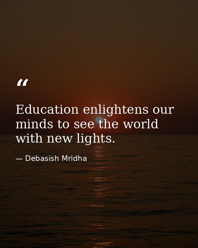 Education enlightens our minds to see the world with new lights. — Debasish Mridha