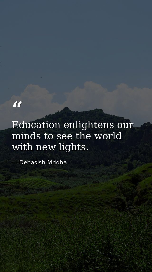 Education enlightens our minds to see the world with new lights. — Debasish Mridha