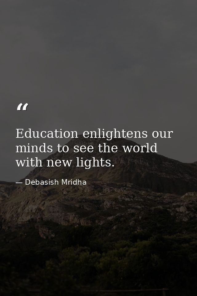 Education enlightens our minds to see the world with new lights. — Debasish Mridha