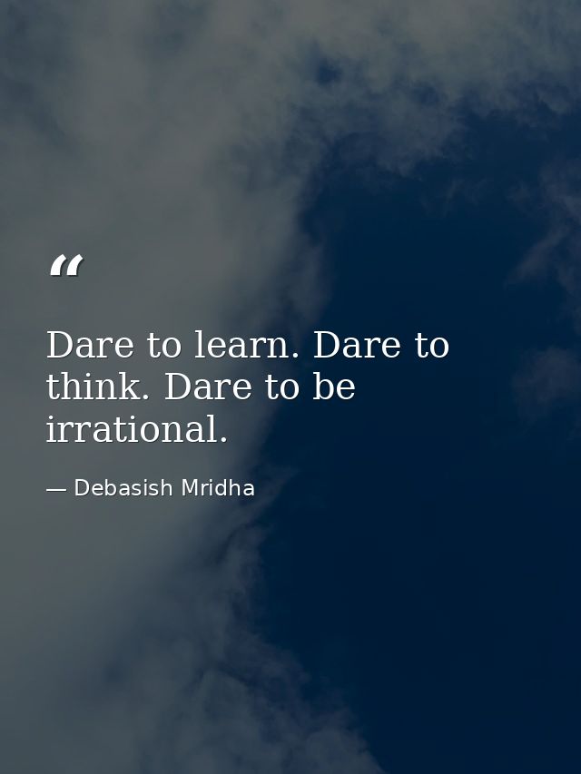 Dare to learn. Dare to think. Dare to be irrational. — Debasish Mridha