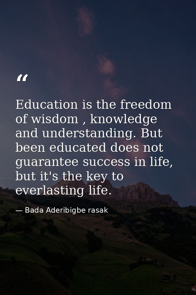 Education is the freedom of wisdom , knowledge and understanding. But been educated does not guarantee success in life,  — Bada Aderibigbe rasak