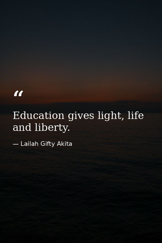 Education gives light, life and liberty. — Lailah Gifty Akita