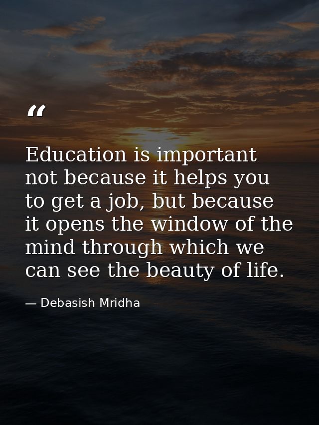 Education is important not because it helps you to get a job, but because it opens the window of the mind through which  — Debasish Mridha