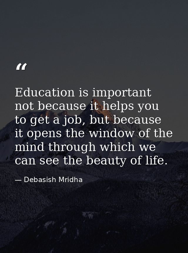 Education is important not because it helps you to get a job, but because it opens the window of the mind through which  — Debasish Mridha