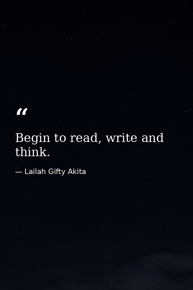 Begin to read, write and think. — Lailah Gifty Akita