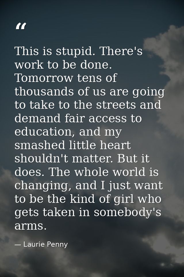 This is stupid. There's work to be done. Tomorrow tens of thousands of us are going to take to the streets and demand fa — Laurie Penny