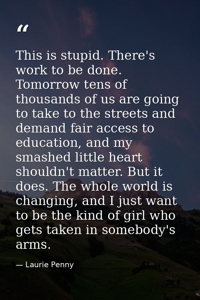 This is stupid. There's work to be done. Tomorrow tens of thousands of us are going to take to the streets and demand fa — Laurie Penny