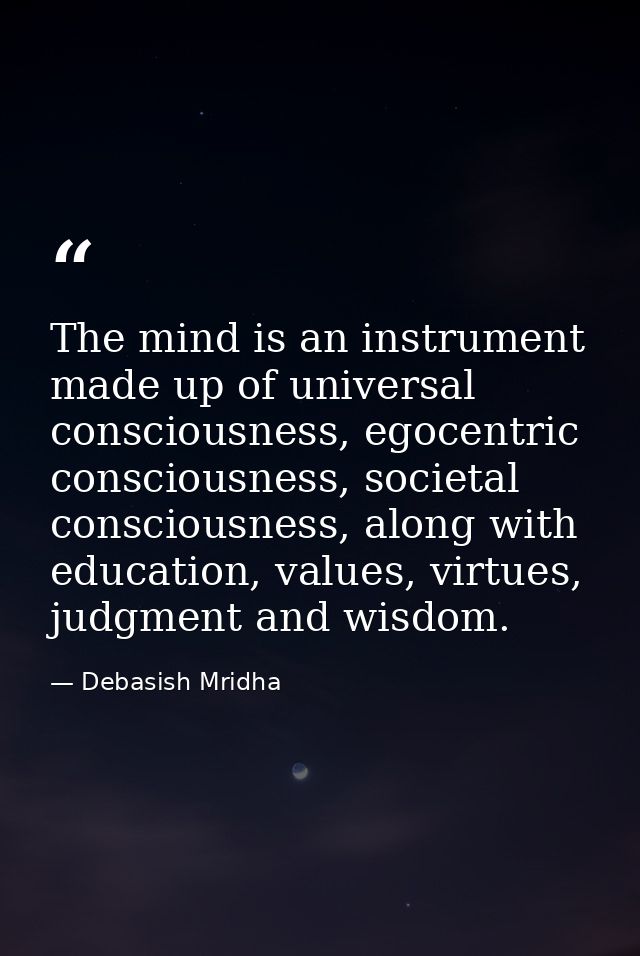 The mind is an instrument made up of universal consciousness, egocentric consciousness, societal consciousness, along wi — Debasish Mridha