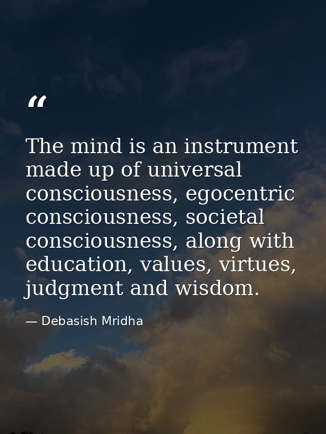 The mind is an instrument made up of universal consciousness, egocentric consciousness, societal consciousness, along wi — Debasish Mridha