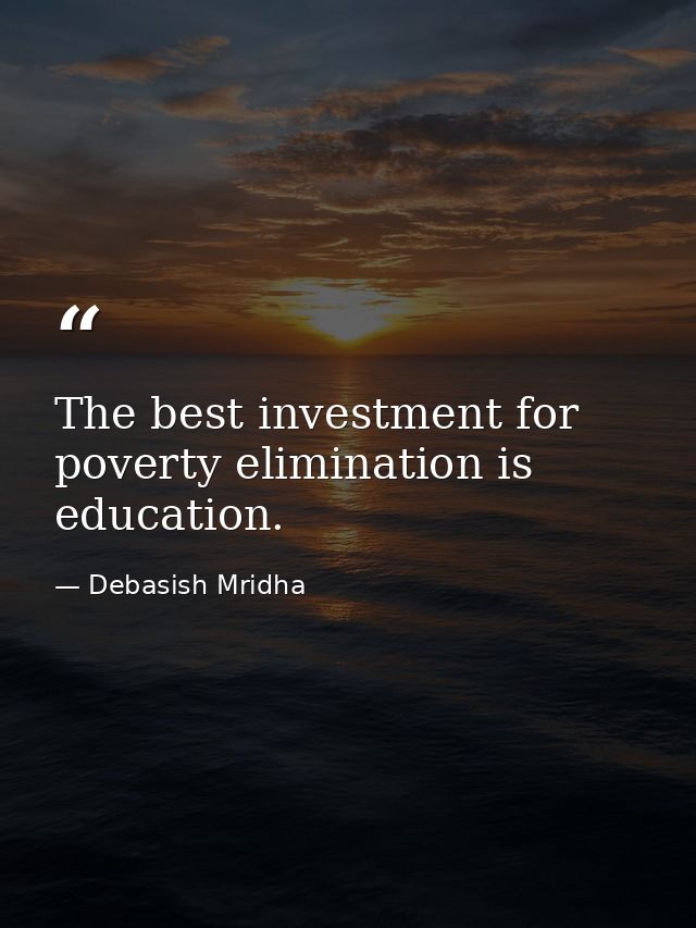 The best investment for poverty elimination is education. — Debasish Mridha