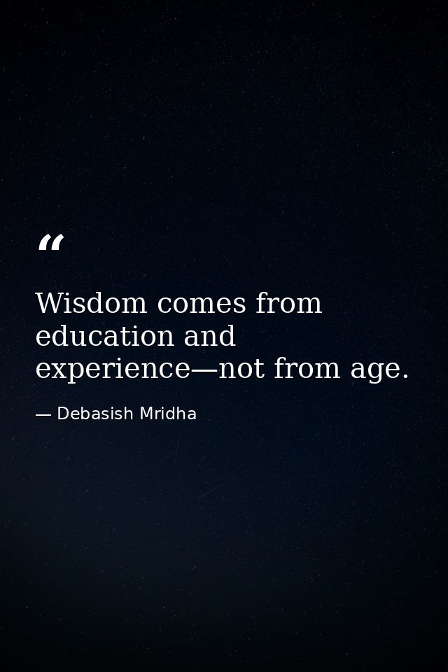 Wisdom comes from education and experience—not from age. — Debasish Mridha