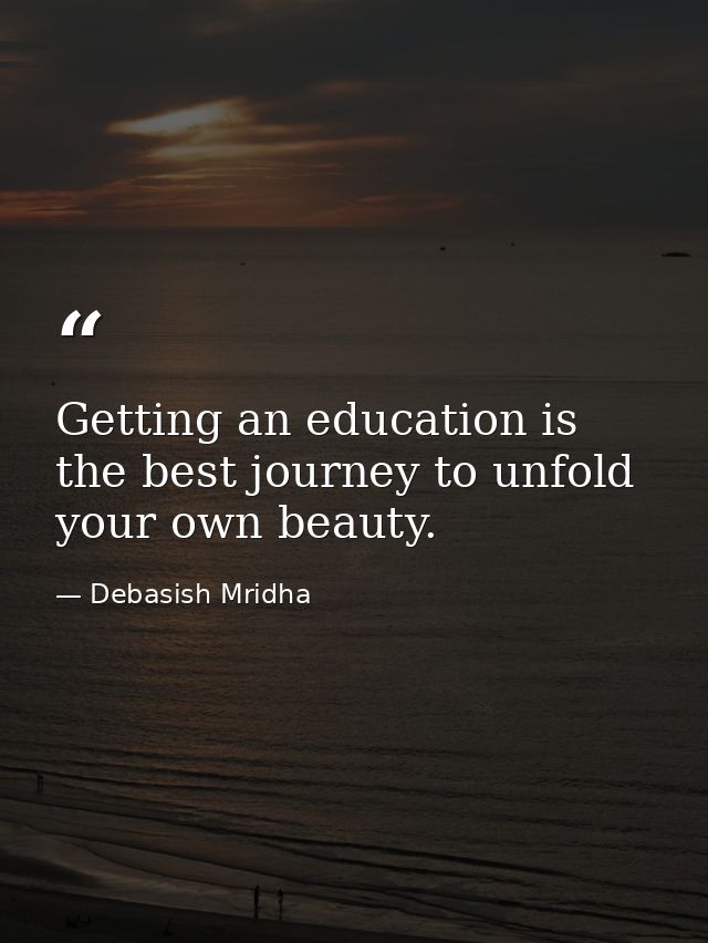 Getting an education is the best journey to unfold your own beauty. — Debasish Mridha